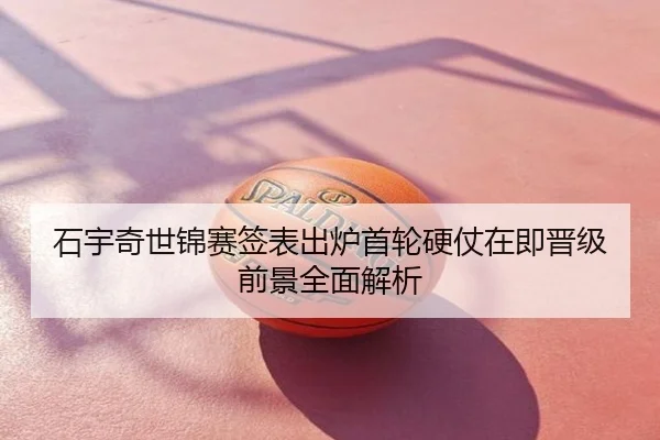 石宇奇世锦赛签表出炉首轮硬仗在即晋级前景全面解析
