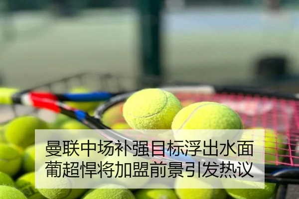 曼联中场补强目标浮出水面 葡超悍将加盟前景引发热议