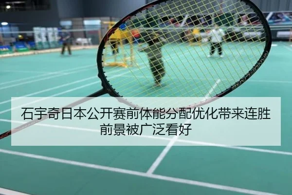 石宇奇日本公开赛前体能分配优化带来连胜前景被广泛看好