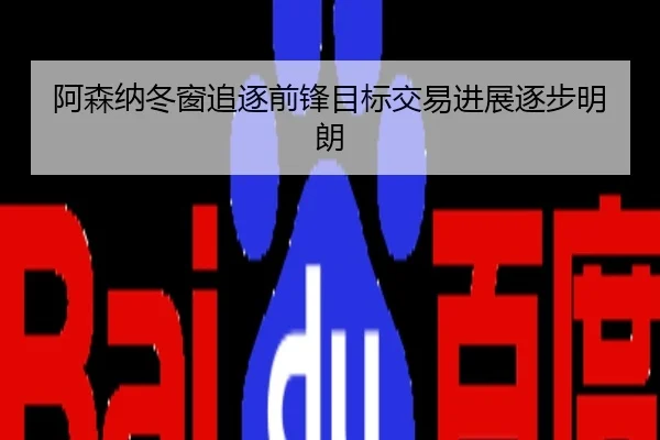 阿森纳冬窗追逐前锋目标交易进展逐步明朗